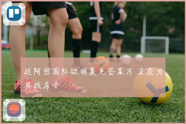 迈阿密国际欲明夏免签莱万 正在为其找房子